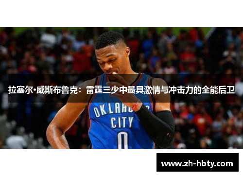 拉塞尔·威斯布鲁克：雷霆三少中最具激情与冲击力的全能后卫