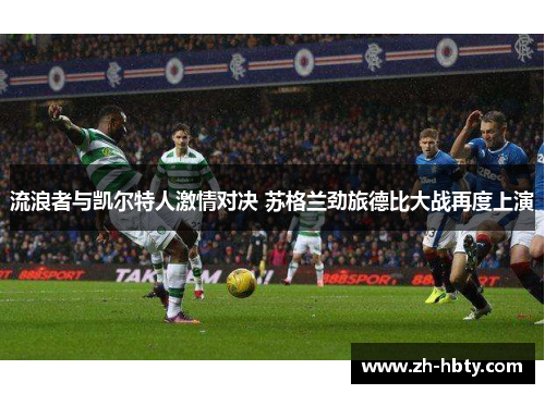 流浪者与凯尔特人激情对决 苏格兰劲旅德比大战再度上演