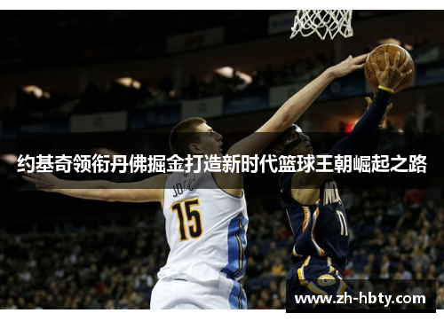 约基奇领衔丹佛掘金打造新时代篮球王朝崛起之路