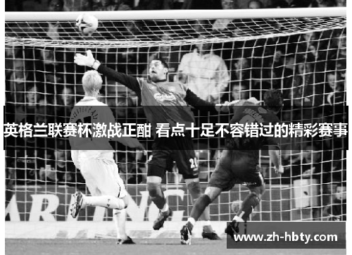 英格兰联赛杯激战正酣 看点十足不容错过的精彩赛事