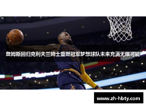 詹姆斯回归克利夫兰骑士重燃冠军梦想球队未来充满无限可能