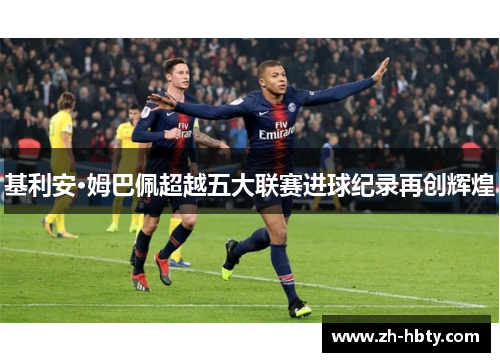基利安·姆巴佩超越五大联赛进球纪录再创辉煌 基利安·姆巴佩超越五大联赛进球纪录再创辉煌