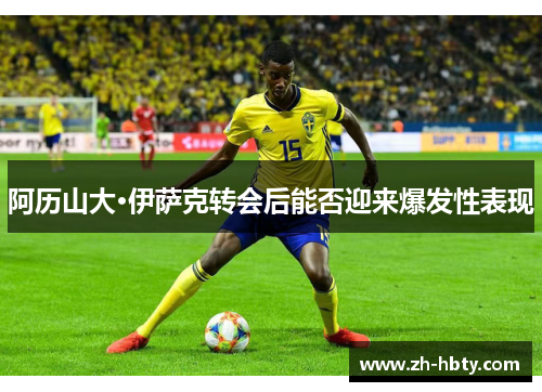 阿历山大·伊萨克转会后能否迎来爆发性表现 阿历山大·伊萨克转会后能否迎来爆发性表现