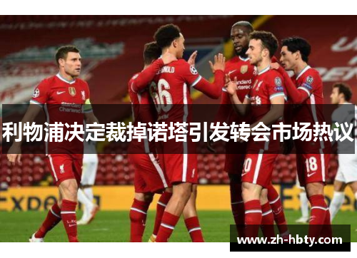 利物浦决定裁掉诺塔引发转会市场热议