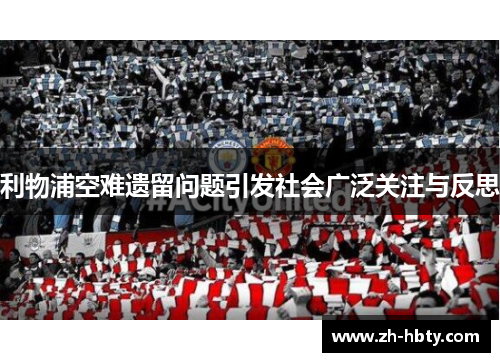 利物浦空难遗留问题引发社会广泛关注与反思