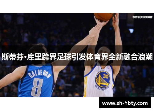 斯蒂芬·库里跨界足球引发体育界全新融合浪潮