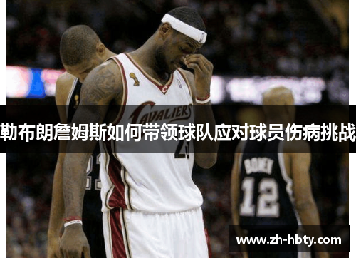 勒布朗詹姆斯如何带领球队应对球员伤病挑战 勒布朗詹姆斯如何带领球队应对球员伤病挑战