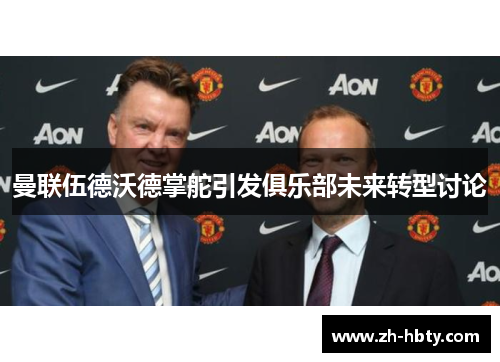 曼联伍德沃德掌舵引发俱乐部未来转型讨论