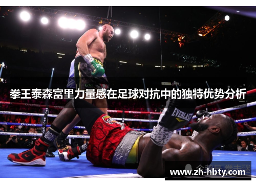拳王泰森富里力量感在足球对抗中的独特优势分析 拳王泰森富里力量感在足球对抗中的独特优势分析