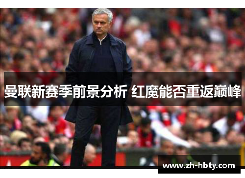 曼联新赛季前景分析 红魔能否重返巅峰 曼联新赛季前景分析 红魔能否重返巅峰