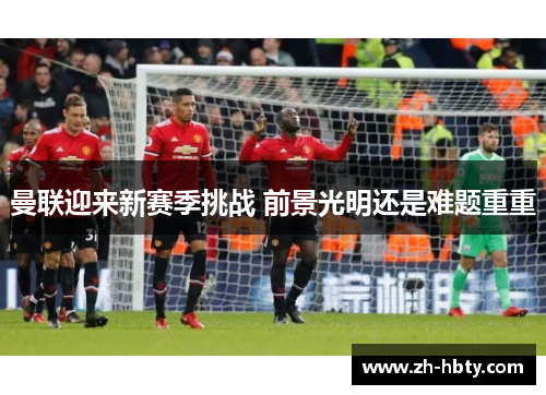 曼联迎来新赛季挑战 前景光明还是难题重重